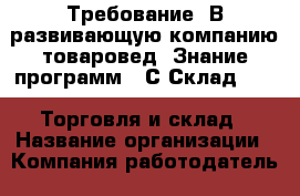 Требование: В развивающую компанию товаровед. Знание программ: 1С Склад 7.7 « Торговля и склад › Название организации ­ Компания-работодатель › Отрасль предприятия ­ Другое › Минимальный оклад ­ 21 000 - Все города Работа » Вакансии   . Адыгея респ.,Адыгейск г.